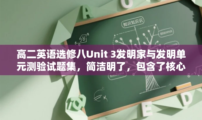 高二英语选修八Unit 3发明家与发明单元测验试题集,简洁明了,包含了核心内容和目标人群的需求,同时使用了有吸引力的语言,突出了试题集的价值和重要性。 高二英语选修八Unit 3发明家与发明单元测验试题集,简洁明了,包含了核心内容和目标人群的需求,同时使用了有吸引力的语言,突出了试题集的价值和重要性。