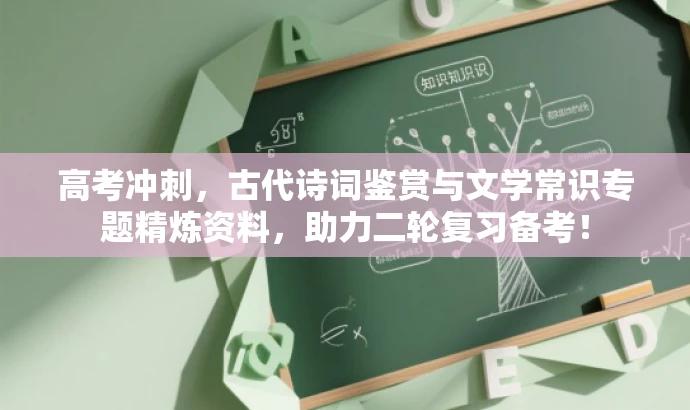 高考冲刺,古代诗词鉴赏与文学常识专题精炼资料,助力二轮复习备考! 高考冲刺,古代诗词鉴赏与文学常识专题精炼资料,助力二轮复习备考!