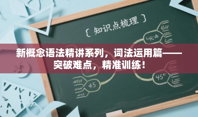 新概念语法精讲系列,词法运用篇——突破难点,精准训练! 新概念语法精讲系列,词法运用篇——突破难点,精准训练!