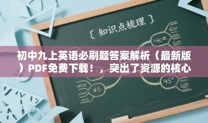 初中九上英语必刷题答案解析(最新版)PDF免费下载!,突出了资源的核心价值(答案解析),同时适配了目标人群(初中生)的需求,语言简洁明了,具有吸引力。 初中九上英语必刷题答案解析(最新版)PDF免费下载!,突出了资源的核心价值(答案解析),同时适配了目标人群(初中生)的需求,语言简洁明了,具有吸引力。