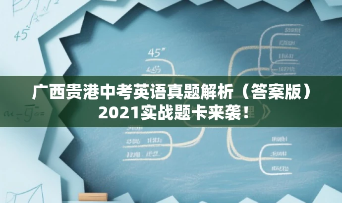 广西贵港中考英语真题解析(答案版) 2021实战题卡来袭! 广西贵港中考英语真题解析(答案版) 2021实战题卡来袭!