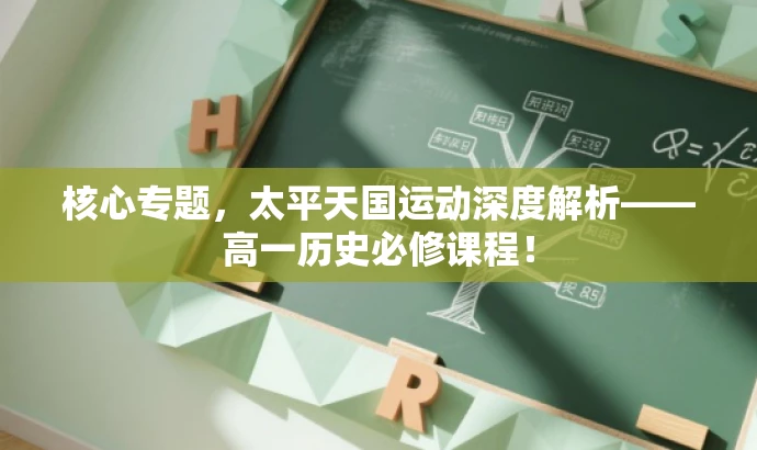核心专题,太平天国运动深度解析——高一历史必修课程! 核心专题,太平天国运动深度解析——高一历史必修课程!