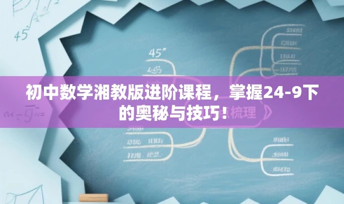 初中数学湘教版进阶课程,掌握24-9下的奥秘与技巧! 初中数学湘教版进阶课程,掌握24-9下的奥秘与技巧!