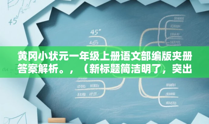 黄冈小状元一年级上册语文部编版夹册答案解析。,(新标题简洁明了,突出答案解析这一核心价值,同时吸引学生和家长的注意力。) 黄冈小状元一年级上册语文部编版夹册答案解析。,(新标题简洁明了,突出答案解析这一核心价值,同时吸引学生和家长的注意力。)