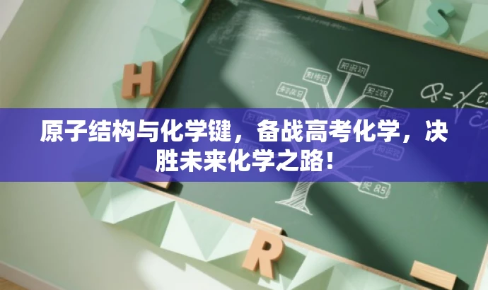 原子结构与化学键,备战高考化学,决胜未来化学之路! 原子结构与化学键,备战高考化学,决胜未来化学之路!