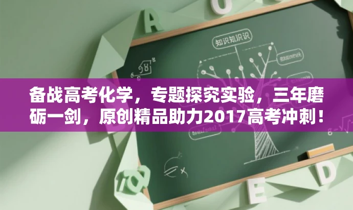 备战高考化学,专题探究实验,三年磨砺一剑,原创精品助力2017高考冲刺! 备战高考化学,专题探究实验,三年磨砺一剑,原创精品助力2017高考冲刺!