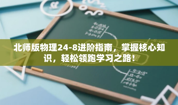 北师版物理24-8进阶指南,掌握核心知识,轻松领跑学习之路! 北师版物理24-8进阶指南,掌握核心知识,轻松领跑学习之路!