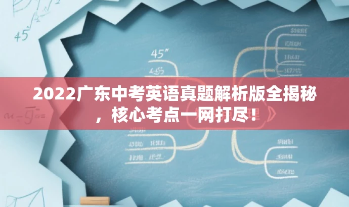 2022广东中考英语真题解析版全揭秘,核心考点一网打尽! 2022广东中考英语真题解析版全揭秘,核心考点一网打尽!