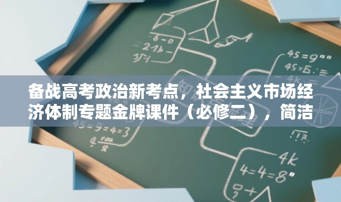 备战高考政治新考点,社会主义市场经济体制专题金牌课件(必修二),简洁明了,突出了高考政治的核心考点,强调了社会主义市场经济体制专题的重要性,同时使用了金牌课件和必修二等关键词来吸引目标人群的注意力。 备战高考政治新考点,社会主义市场经济体制专题金牌课件(必修二),简洁明了,突出了高考政治的核心考点,强调了社会主义市场经济体制专题的重要性,同时使用了金牌课件和必修二等关键词来吸引目标人群的注意力。