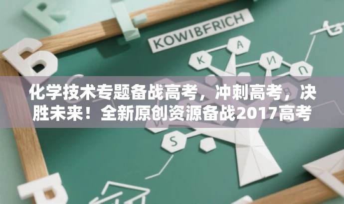 化学技术专题备战高考,冲刺高考,决胜未来!全新原创资源备战2017高考。 化学技术专题备战高考,冲刺高考,决胜未来!全新原创资源备战2017高考。