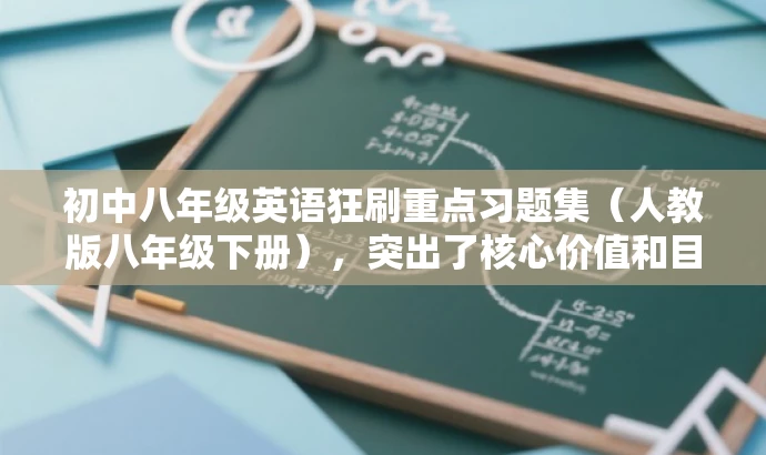 初中八年级英语狂刷重点习题集(人教版八年级下册),突出了核心价值和目标人群需求,语言简洁且具有吸引力,符合营销效果的要求。 初中八年级英语狂刷重点习题集(人教版八年级下册),突出了核心价值和目标人群需求,语言简洁且具有吸引力,符合营销效果的要求。