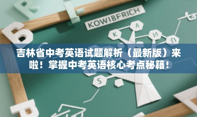 吉林省中考英语试题解析(最新版)来啦!掌握中考英语核心考点秘籍! 吉林省中考英语试题解析(最新版)来啦!掌握中考英语核心考点秘籍!