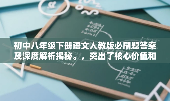 初中八年级下册语文人教版必刷题答案及深度解析揭秘。,突出了核心价值和目标人群需求,同时使用了有吸引力的语言来吸引读者的注意力。 初中八年级下册语文人教版必刷题答案及深度解析揭秘。,突出了核心价值和目标人群需求,同时使用了有吸引力的语言来吸引读者的注意力。