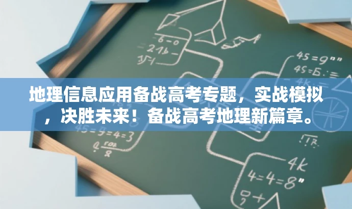 地理信息应用备战高考专题,实战模拟,决胜未来!备战高考地理新篇章。 地理信息应用备战高考专题,实战模拟,决胜未来!备战高考地理新篇章。