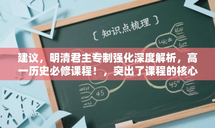 建议,明清君主专制强化深度解析,高一历史必修课程!,突出了课程的核心价值,强调了君主专制的强化,并且直接针对高一学生这一核心目标群体,语言简洁且具有吸引力。 建议,明清君主专制强化深度解析,高一历史必修课程!,突出了课程的核心价值,强调了君主专制的强化,并且直接针对高一学生这一核心目标群体,语言简洁且具有吸引力。