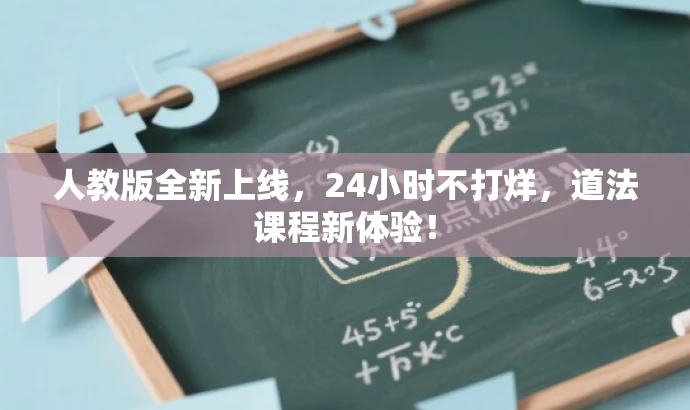 人教版全新上线,24小时不打烊,道法课程新体验! 人教版全新上线,24小时不打烊,道法课程新体验!