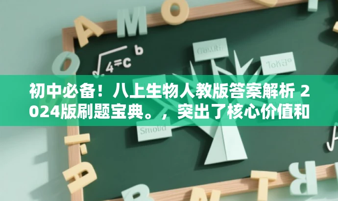 初中必备!八上生物人教版答案解析 2024版刷题宝典。,突出了核心价值和目标人群需求,使用了吸引人的语言和词汇,旨在吸引初中生和家长的注意力,强调这是他们必备的刷题资料。 初中必备!八上生物人教版答案解析 2024版刷题宝典。,突出了核心价值和目标人群需求,使用了吸引人的语言和词汇,旨在吸引初中生和家长的注意力,强调这是他们必备的刷题资料。