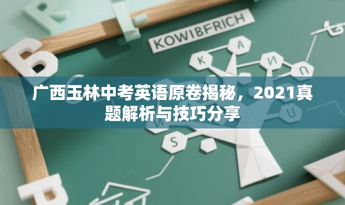 广西玉林中考英语原卷揭秘,2021真题解析与技巧分享 广西玉林中考英语原卷揭秘,2021真题解析与技巧分享