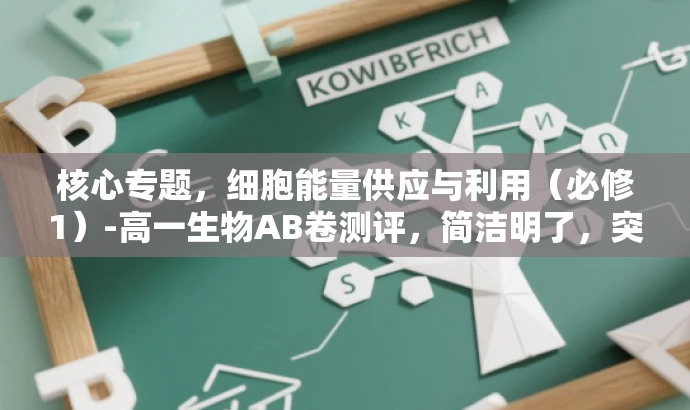 核心专题,细胞能量供应与利用(必修1)-高一生物AB卷测评,简洁明了,突出了核心价值(细胞能量供应与利用),同时适配了目标人群需求(高一学生)。语言有吸引力,能够引起学生的兴趣和好奇心。 核心专题,细胞能量供应与利用(必修1)-高一生物AB卷测评,简洁明了,突出了核心价值(细胞能量供应与利用),同时适配了目标人群需求(高一学生)。语言有吸引力,能够引起学生的兴趣和好奇心。