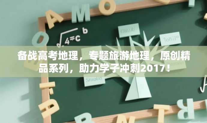 备战高考地理,专题旅游地理,原创精品系列,助力学子冲刺2017! 备战高考地理,专题旅游地理,原创精品系列,助力学子冲刺2017!