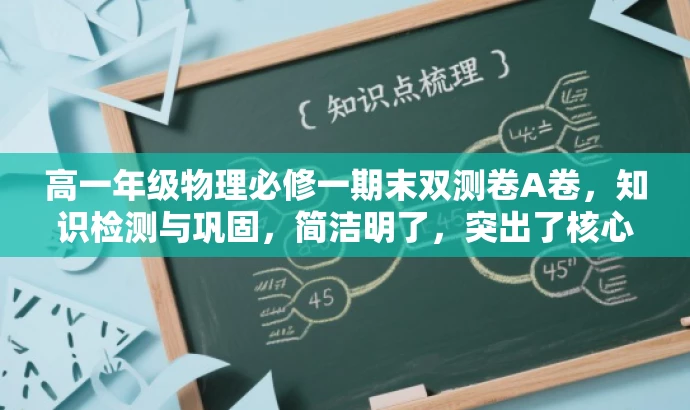 高一年级物理必修一期末双测卷A卷,知识检测与巩固,简洁明了,突出了核心价值和目标人群需求,同时使用了吸引人的语言。它清晰地表明这是一份针对高一年级物理必修一的期末测试卷,同时强调了双测卷的价值和知识的检测与巩固。 高一年级物理必修一期末双测卷A卷,知识检测与巩固,简洁明了,突出了核心价值和目标人群需求,同时使用了吸引人的语言。它清晰地表明这是一份针对高一年级物理必修一的期末测试卷,同时强调了双测卷的价值和知识的检测与巩固。