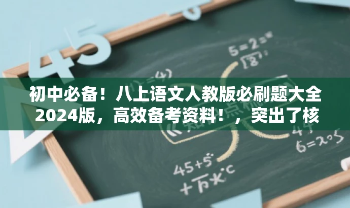 初中必备!八上语文人教版必刷题大全 2024版,高效备考资料!,突出了核心价值和目标人群需求,语言简洁明了,能够吸引学生和家长的注意力,提高点击率和下载量。 初中必备!八上语文人教版必刷题大全 2024版,高效备考资料!,突出了核心价值和目标人群需求,语言简洁明了,能够吸引学生和家长的注意力,提高点击率和下载量。
