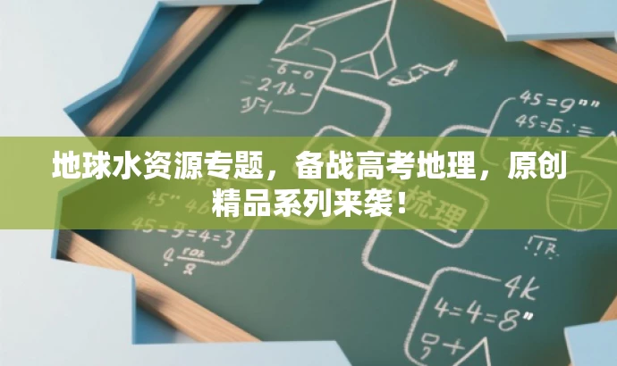 地球水资源专题,备战高考地理,原创精品系列来袭! 地球水资源专题,备战高考地理,原创精品系列来袭!