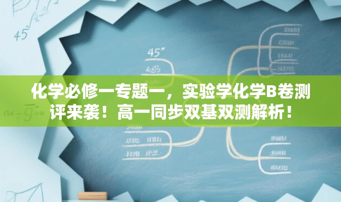 化学必修一专题一,实验学化学B卷测评来袭!高一同步双基双测解析! 化学必修一专题一,实验学化学B卷测评来袭!高一同步双基双测解析!
