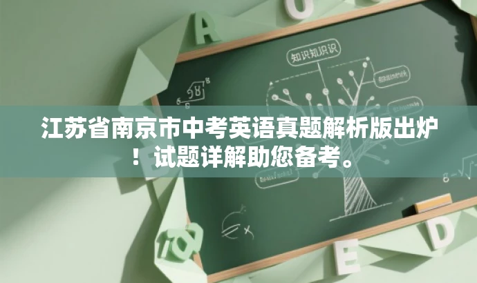 江苏省南京市中考英语真题解析版出炉!试题详解助您备考。 江苏省南京市中考英语真题解析版出炉!试题详解助您备考。