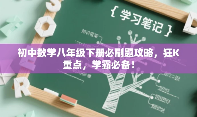 初中数学八年级下册必刷题攻略,狂K重点,学霸必备! 初中数学八年级下册必刷题攻略,狂K重点,学霸必备!