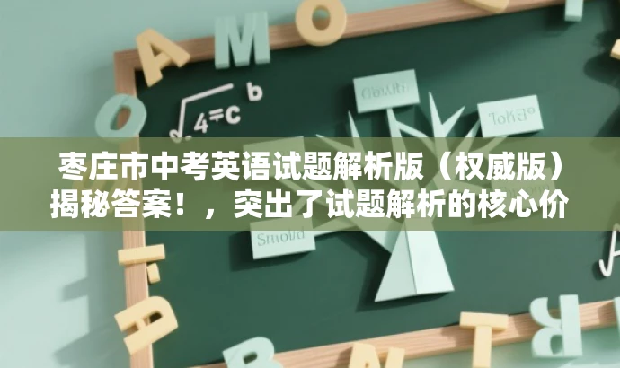 枣庄市中考英语试题解析版(权威版)揭秘答案!,突出了试题解析的核心价值,同时使用了吸引眼球的语言来吸引目标人群的注意力。 枣庄市中考英语试题解析版(权威版)揭秘答案!,突出了试题解析的核心价值,同时使用了吸引眼球的语言来吸引目标人群的注意力。