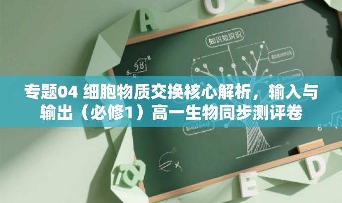 专题04 细胞物质交换核心解析,输入与输出(必修1)高一生物同步测评卷 专题04 细胞物质交换核心解析,输入与输出(必修1)高一生物同步测评卷