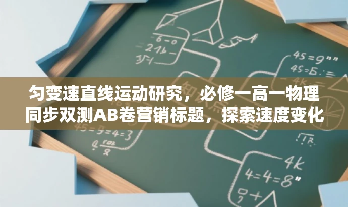 匀变速直线运动研究,必修一高一物理同步双测AB卷营销标题,探索速度变化奥秘,掌握核心知识。 匀变速直线运动研究,必修一高一物理同步双测AB卷营销标题,探索速度变化奥秘,掌握核心知识。