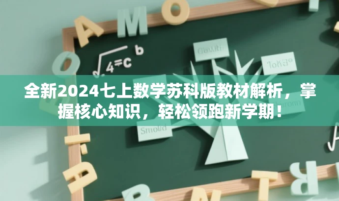 全新2024七上数学苏科版教材解析,掌握核心知识,轻松领跑新学期! 全新2024七上数学苏科版教材解析,掌握核心知识,轻松领跑新学期!