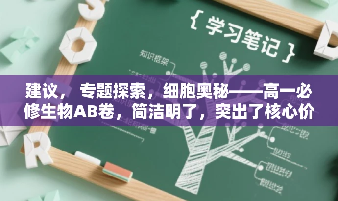 建议, 专题探索,细胞奥秘——高一必修生物AB卷,简洁明了,突出了核心价值和目标人群需求,同时使用了吸引人的语言,强调了对细胞的探索和对必修生物知识的深入理解。 建议, 专题探索,细胞奥秘——高一必修生物AB卷,简洁明了,突出了核心价值和目标人群需求,同时使用了吸引人的语言,强调了对细胞的探索和对必修生物知识的深入理解。