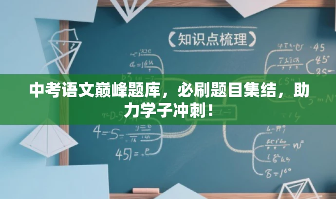 中考语文巅峰题库,必刷题目集结,助力学子冲刺! 中考语文巅峰题库,必刷题目集结,助力学子冲刺!