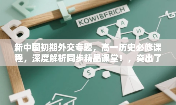 新中国初期外交专题,高一历史必修课程,深度解析同步精品课堂!,突出了课程的核心价值(新中国初期的外交),同时强调了这是高一历史必修课程,并且深度解析同步精品课堂,能够吸引目标人群的注意力。 新中国初期外交专题,高一历史必修课程,深度解析同步精品课堂!,突出了课程的核心价值(新中国初期的外交),同时强调了这是高一历史必修课程,并且深度解析同步精品课堂,能够吸引目标人群的注意力。