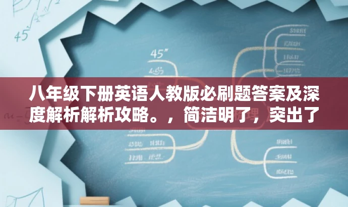 八年级下册英语人教版必刷题答案及深度解析解析攻略。,简洁明了,突出了核心价值和目标人群需求,同时使用了吸引人的语言,希望符合您的要求。 八年级下册英语人教版必刷题答案及深度解析解析攻略。,简洁明了,突出了核心价值和目标人群需求,同时使用了吸引人的语言,希望符合您的要求。