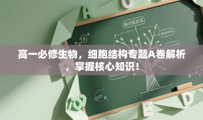 高一必修生物,细胞结构专题A卷解析,掌握核心知识! 高一必修生物,细胞结构专题A卷解析,掌握核心知识!