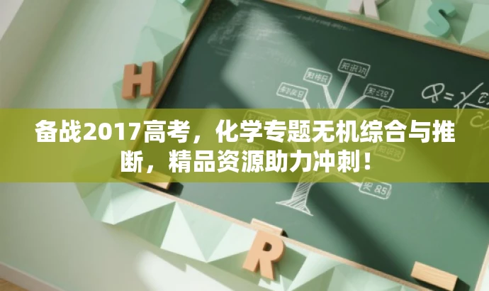 备战2017高考,化学专题无机综合与推断,精品资源助力冲刺! 备战2017高考,化学专题无机综合与推断,精品资源助力冲刺!
