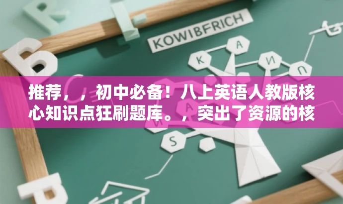 推荐,,初中必备!八上英语人教版核心知识点狂刷题库。,突出了资源的核心价值,强调了这是初中八年级上册英语人教版的重点知识点刷题题库,同时使用了狂刷这一词汇来吸引目标人群的注意力。 推荐,,初中必备!八上英语人教版核心知识点狂刷题库。,突出了资源的核心价值,强调了这是初中八年级上册英语人教版的重点知识点刷题题库,同时使用了狂刷这一词汇来吸引目标人群的注意力。