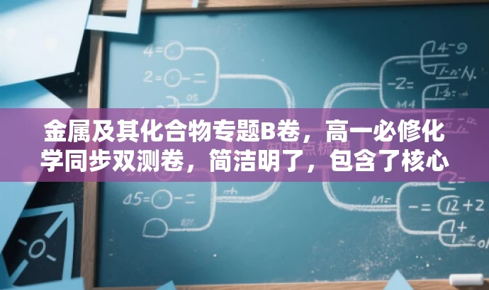 金属及其化合物专题B卷,高一必修化学同步双测卷,简洁明了,包含了核心价值,适合目标人群的需求,同时语言有吸引力。 金属及其化合物专题B卷,高一必修化学同步双测卷,简洁明了,包含了核心价值,适合目标人群的需求,同时语言有吸引力。