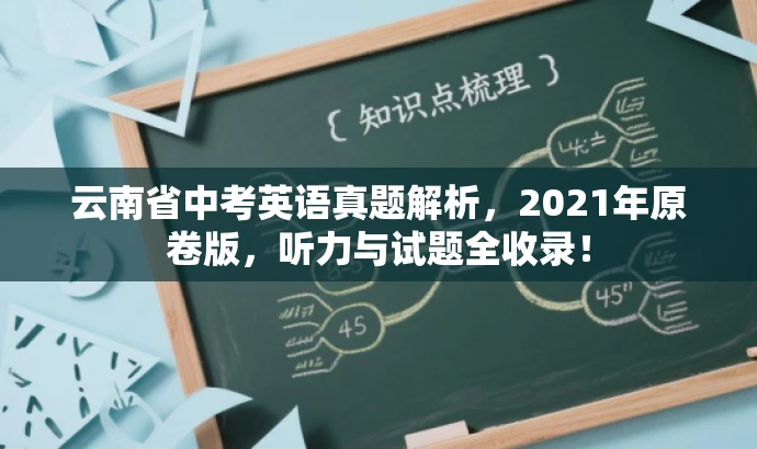 云南省中考英语真题解析,2021年原卷版,听力与试题全收录! 云南省中考英语真题解析,2021年原卷版,听力与试题全收录!