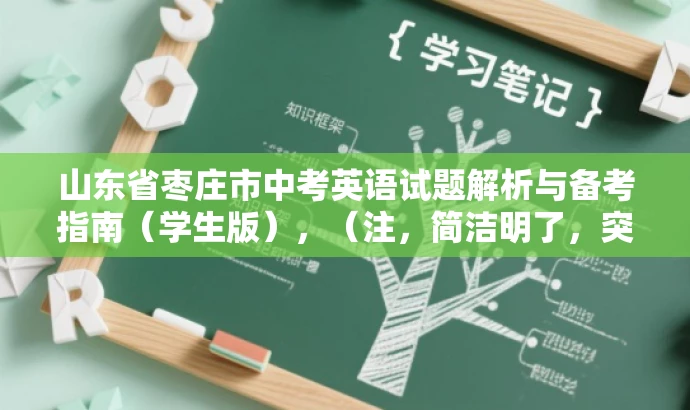 山东省枣庄市中考英语试题解析与备考指南(学生版),(注,简洁明了,突出核心内容与目标人群需求,语言简洁有吸引力。) 山东省枣庄市中考英语试题解析与备考指南(学生版),(注,简洁明了,突出核心内容与目标人群需求,语言简洁有吸引力。)