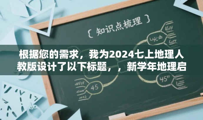 根据您的需求,我为2024七上地理人教版设计了以下标题,,新学年地理启航,2024七上人教版权威指南,突出了该资源的核心价值(新学年地理学习),并使用了有吸引力的语言(启航、权威指南)来吸引目标人群(学生及家长)的关注。同时,标题简洁明了,符合您的字数要求。 根据您的需求,我为2024七上地理人教版设计了以下标题,,新学年地理启航,2024七上人教版权威指南,突出了该资源的核心价值(新学年地理学习),并使用了有吸引力的语言(启航、权威指南)来吸引目标人群(学生及家长)的关注。同时,标题简洁明了,符合您的字数要求。
