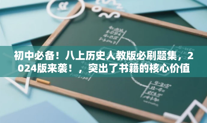 初中必备!八上历史人教版必刷题集,2024版来袭!,突出了书籍的核心价值(初中必备资料),同时强调了目标人群的需求(八年级学生),并使用吸引人的语言(必刷题集,新版来袭)来吸引读者的注意力。 初中必备!八上历史人教版必刷题集,2024版来袭!,突出了书籍的核心价值(初中必备资料),同时强调了目标人群的需求(八年级学生),并使用吸引人的语言(必刷题集,新版来袭)来吸引读者的注意力。