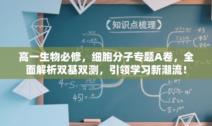 高一生物必修,细胞分子专题A卷,全面解析双基双测,引领学习新潮流! 高一生物必修,细胞分子专题A卷,全面解析双基双测,引领学习新潮流!