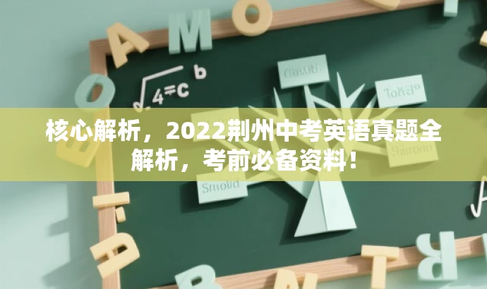核心解析,2022荆州中考英语真题全解析,考前必备资料! 核心解析,2022荆州中考英语真题全解析,考前必备资料!