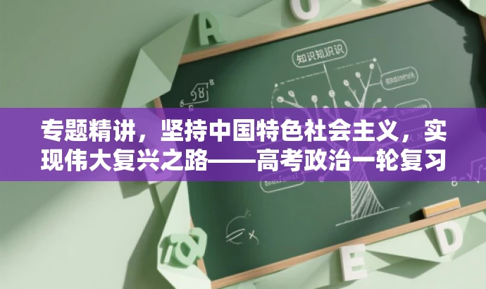 专题精讲,坚持中国特色社会主义,实现伟大复兴之路——高考政治一轮复习必备资料! 专题精讲,坚持中国特色社会主义,实现伟大复兴之路——高考政治一轮复习必备资料!
