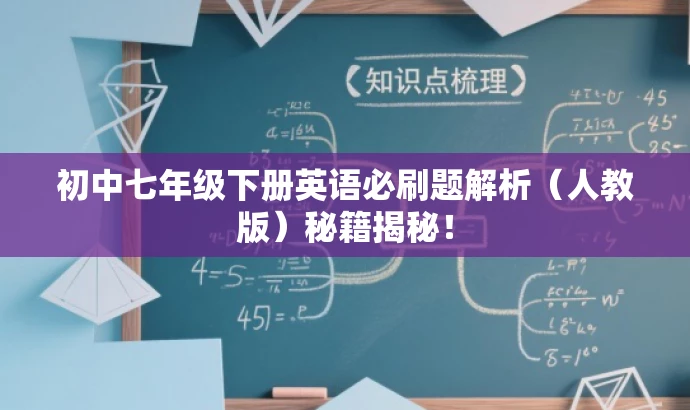 初中七年级下册英语必刷题解析(人教版)秘籍揭秘! 初中七年级下册英语必刷题解析(人教版)秘籍揭秘!